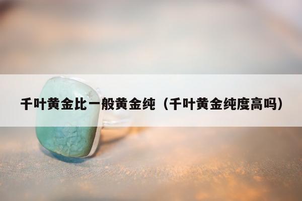 千叶黄金比一般黄金纯（千叶黄金纯度高吗）
