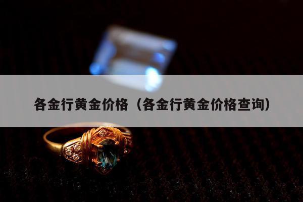 各金行黄金价格（各金行黄金价格查询）