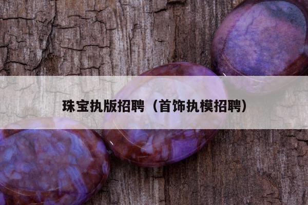 珠宝执版招聘（首饰执模招聘）