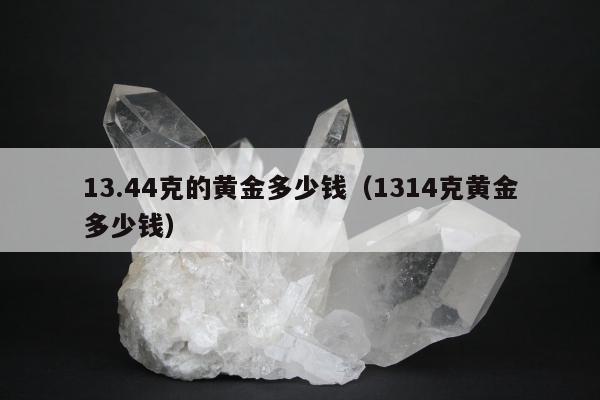 3.44克的黄金多少钱（1314克黄金多少钱）"