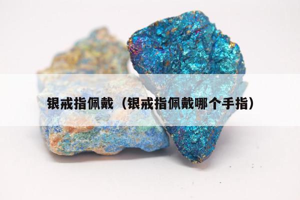 银戒指佩戴（银戒指佩戴哪个手指）