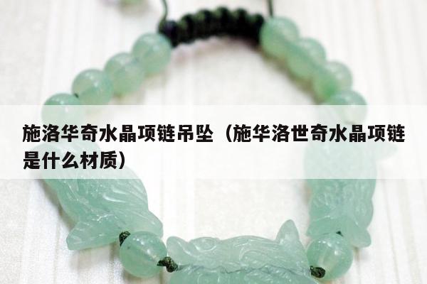 施洛华奇水晶项链吊坠（施华洛世奇水晶项链是什么材质）