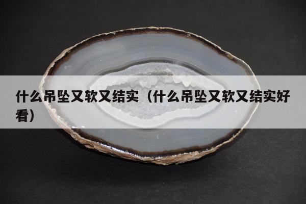 什么吊坠又软又结实（什么吊坠又软又结实好看）