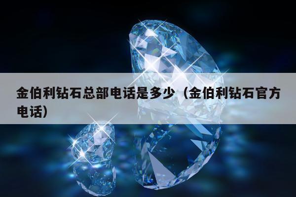 金伯利钻石总部电话是多少（金伯利钻石官方电话）