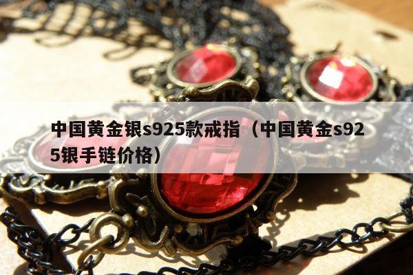 中国黄金银s925款戒指（中国黄金s925银手链价格）