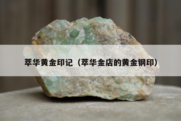 萃华黄金印记（萃华金店的黄金钢印）