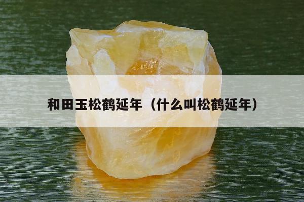 和田玉松鹤延年（什么叫松鹤延年）