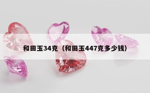 和田玉34克（和田玉447克多少钱）