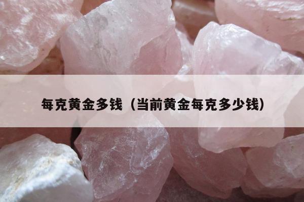 每克黄金多钱（当前黄金每克多少钱）