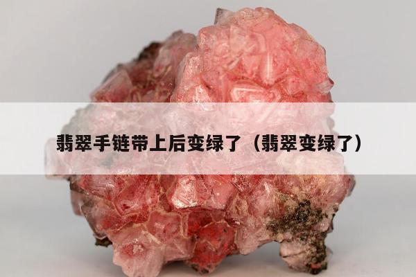 翡翠手链带上后变绿了（翡翠变绿了）