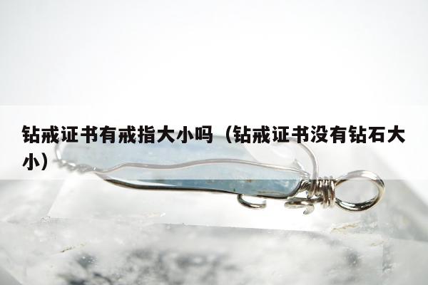 钻戒证书有戒指大小吗（钻戒证书没有钻石大小）
