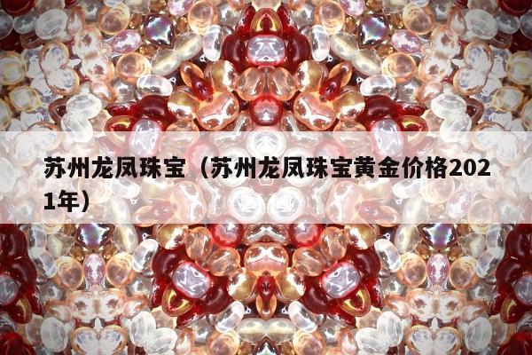 苏州龙凤珠宝（苏州龙凤珠宝黄金价格2021年）