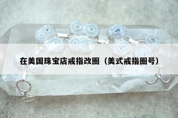 在美国珠宝店戒指改圈（美式戒指圈号）