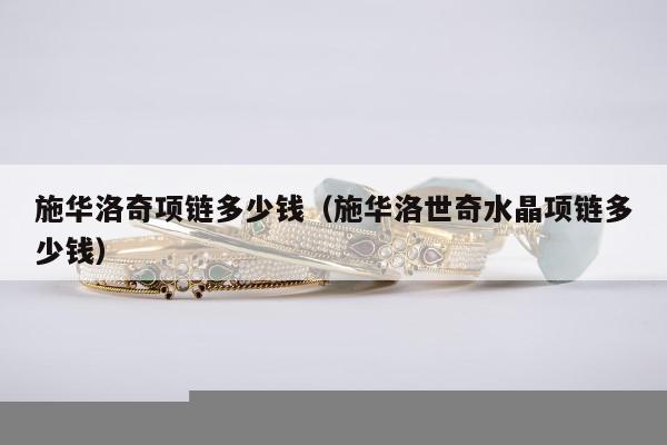 施华洛奇项链多少钱（施华洛世奇水晶项链多少钱）