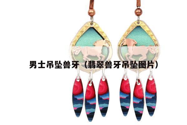 男士吊坠兽牙（翡翠兽牙吊坠图片）