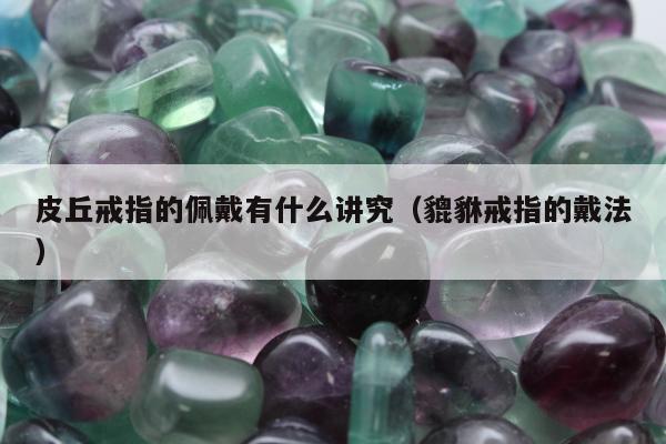皮丘戒指的佩戴有什么讲究（貔貅戒指的戴法）