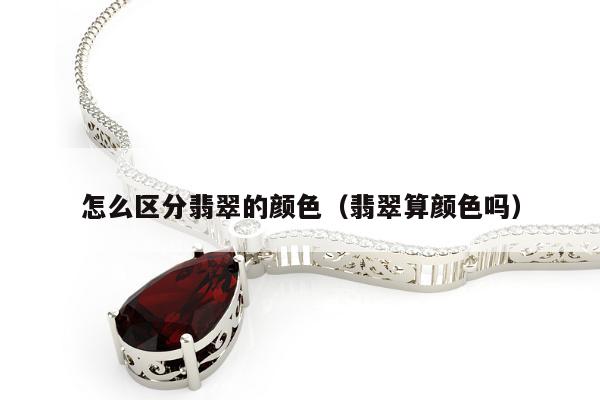 怎么区分翡翠的颜色（翡翠算颜色吗）