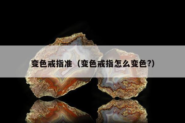 变色戒指准（变色戒指怎么变色?）
