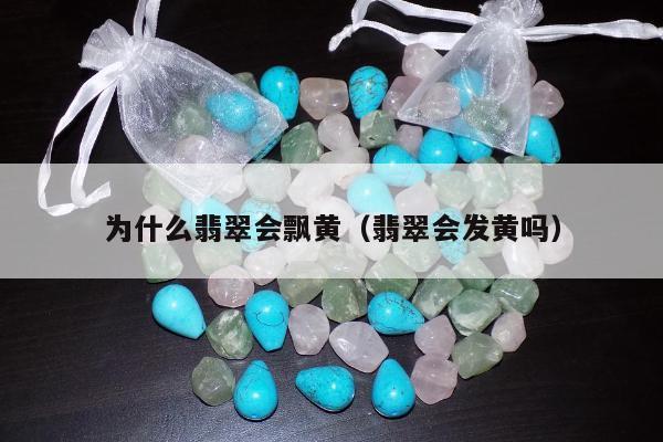 为什么翡翠会飘黄（翡翠会发黄吗）