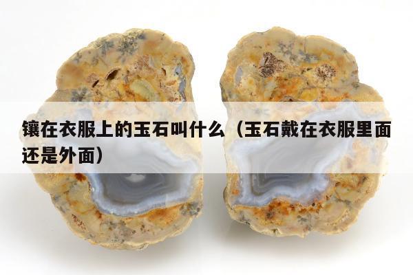 镶在衣服上的玉石叫什么（玉石戴在衣服里面还是外面）