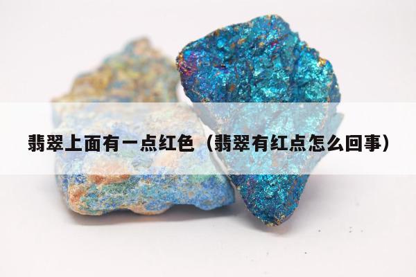 翡翠上面有一点红色（翡翠有红点怎么回事）