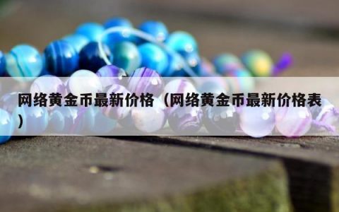 网络黄金币最新价格（网络黄金币最新价格表）