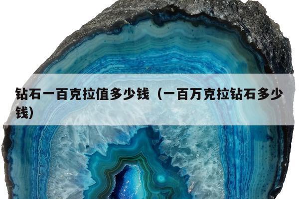 钻石一百克拉值多少钱（一百万克拉钻石多少钱）