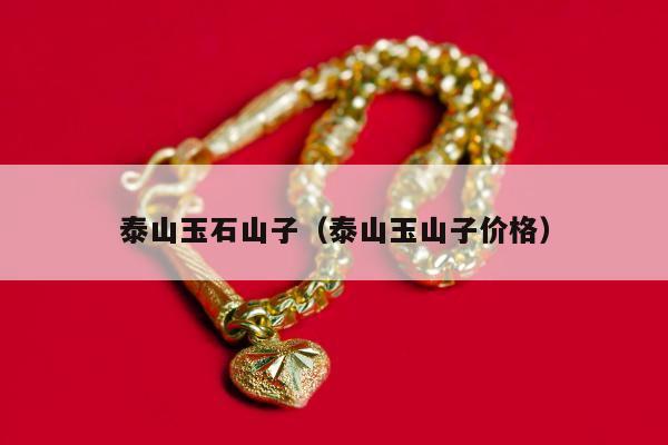泰山玉石山子（泰山玉山子价格）