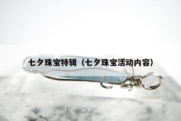 七夕珠宝特辑（七夕珠宝活动内容）