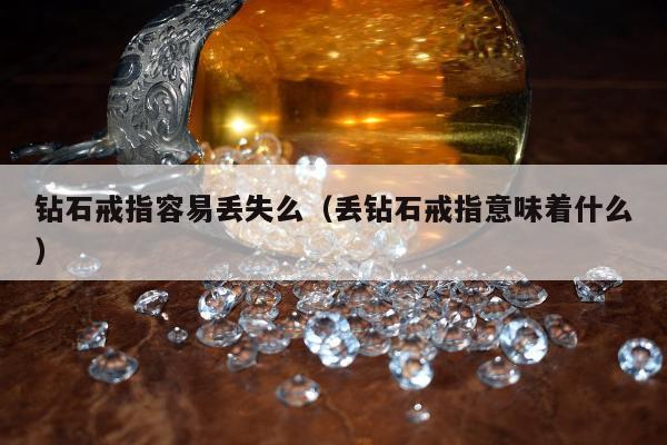 钻石戒指容易丢失么（丢钻石戒指意味着什么）