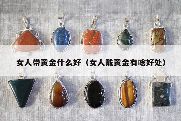 女人带黄金什么好（女人戴黄金有啥好处）