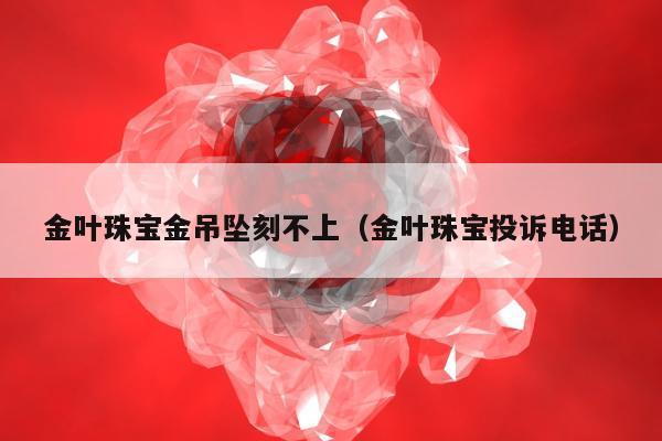 金叶珠宝金吊坠刻不上（金叶珠宝投诉电话）