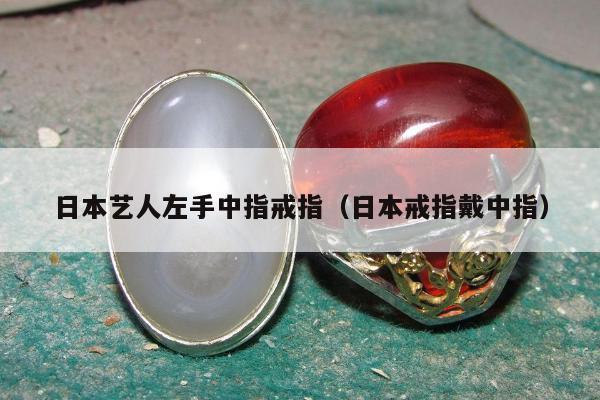 日本艺人左手中指戒指（日本戒指戴中指）