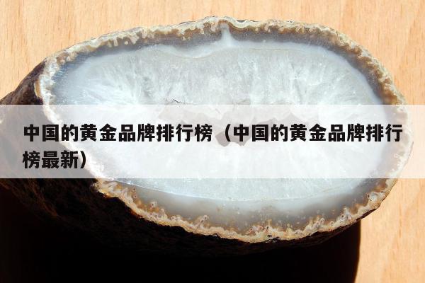 中国的黄金品牌排行榜（中国的黄金品牌排行榜最新）