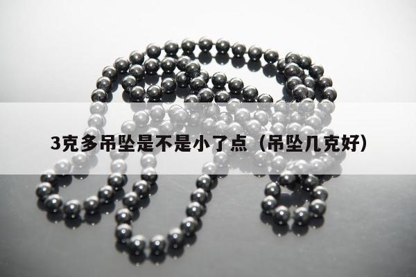 克多吊坠是不是小了点（吊坠几克好）"