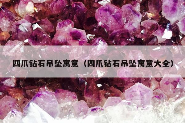 四爪钻石吊坠寓意（四爪钻石吊坠寓意大全）