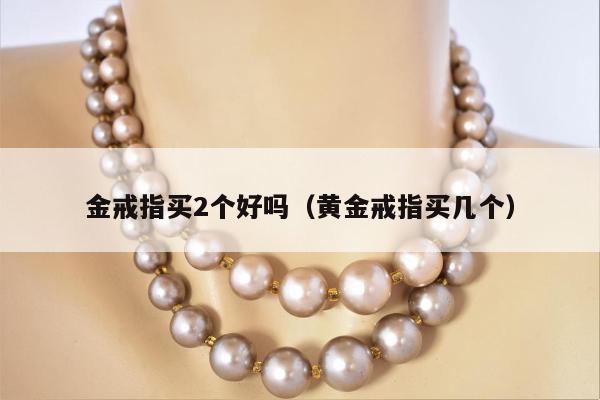 金戒指买2个好吗（黄金戒指买几个）