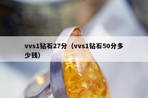 vvs1钻石27分（vvs1钻石50分多少钱）