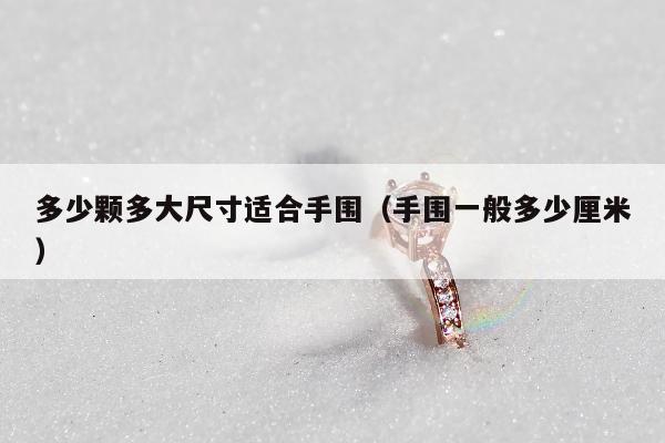 多少颗多大尺寸适合手围（手围一般多少厘米）