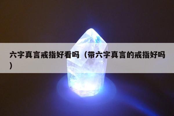 六字真言戒指好看吗（带六字真言的戒指好吗）