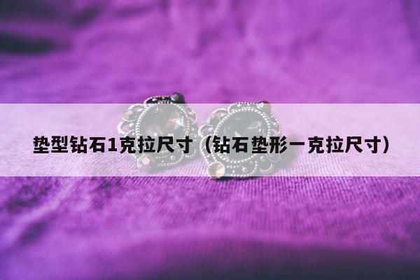 垫型钻石1克拉尺寸（钻石垫形一克拉尺寸）