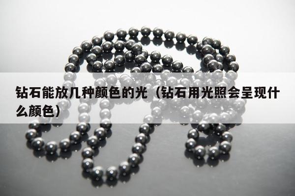 钻石能放几种颜色的光（钻石用光照会呈现什么颜色）