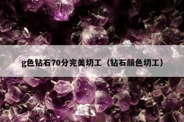 g色钻石70分完美切工（钻石颜色切工）