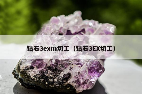 钻石3exm切工（钻石3EX切工）