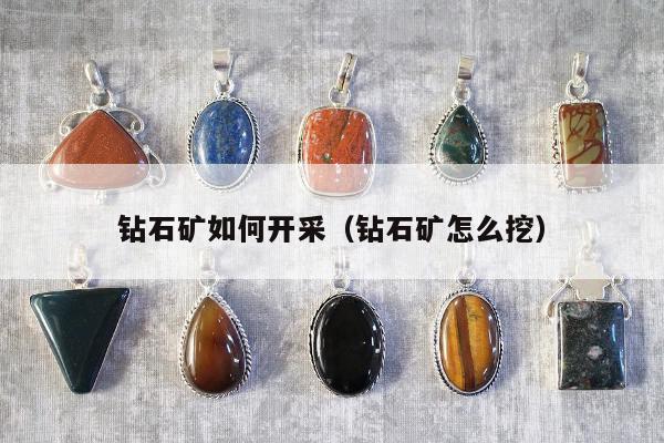 钻石矿如何开采（钻石矿怎么挖）