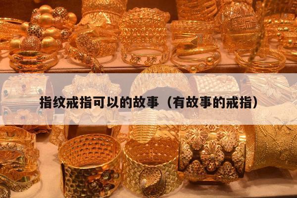 指纹戒指可以的故事（有故事的戒指）