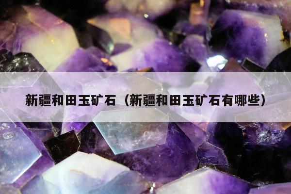 新疆和田玉矿石（新疆和田玉矿石有哪些）