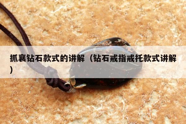 抓襄钻石款式的讲解（钻石戒指戒托款式讲解）