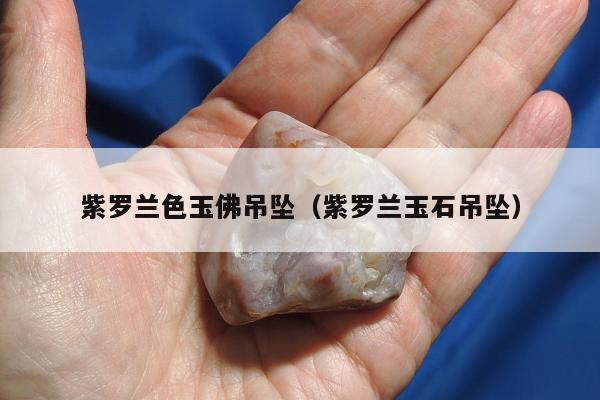 紫罗兰色玉佛吊坠（紫罗兰玉石吊坠）