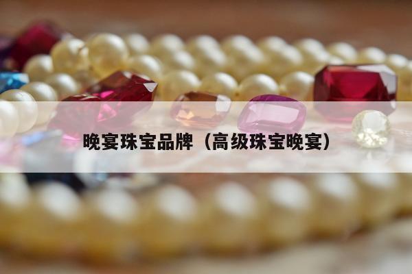 晚宴珠宝品牌（高级珠宝晚宴）